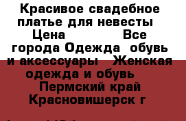 Красивое свадебное платье для невесты › Цена ­ 15 000 - Все города Одежда, обувь и аксессуары » Женская одежда и обувь   . Пермский край,Красновишерск г.